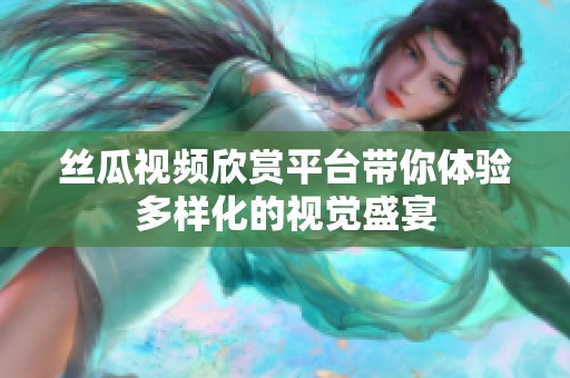 丝瓜视频欣赏平台带你体验多样化的视觉盛宴
