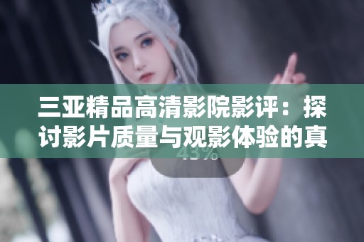 三亚精品高清影院影评：探讨影片质量与观影体验的真实感受