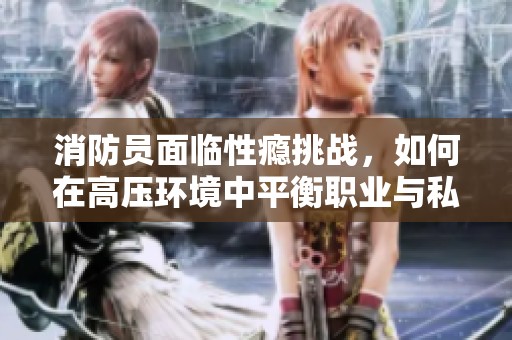 消防员面临性瘾挑战，如何在高压环境中平衡职业与私生活