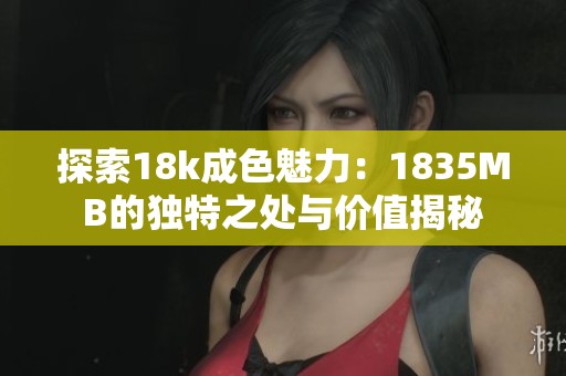 探索18k成色魅力：1835MB的独特之处与价值揭秘