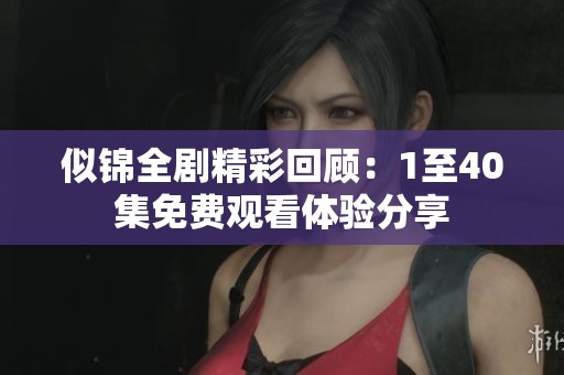 似锦全剧精彩回顾：1至40集免费观看体验分享