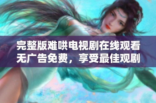 完整版难哄电视剧在线观看无广告免费，享受最佳观剧体验！