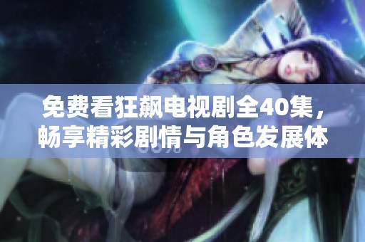 免费看狂飙电视剧全40集，畅享精彩剧情与角色发展体验