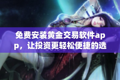 免费安装黄金交易软件app，让投资更轻松便捷的选择