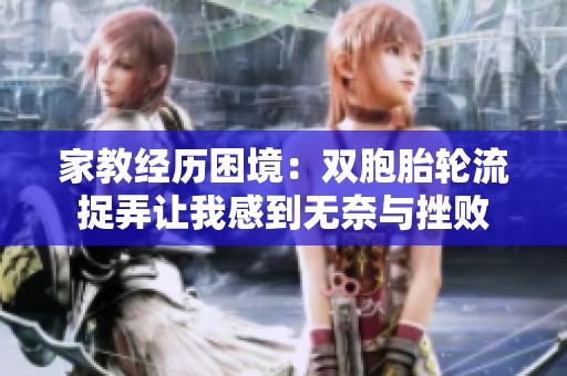 家教经历困境：双胞胎轮流捉弄让我感到无奈与挫败