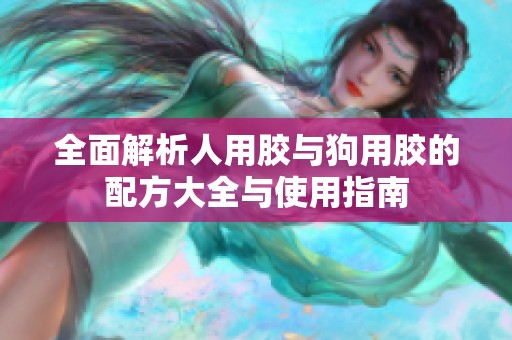 全面解析人用胶与狗用胶的配方大全与使用指南