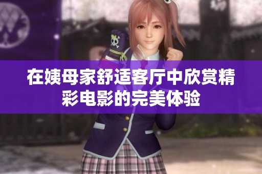 在姨母家舒适客厅中欣赏精彩电影的完美体验