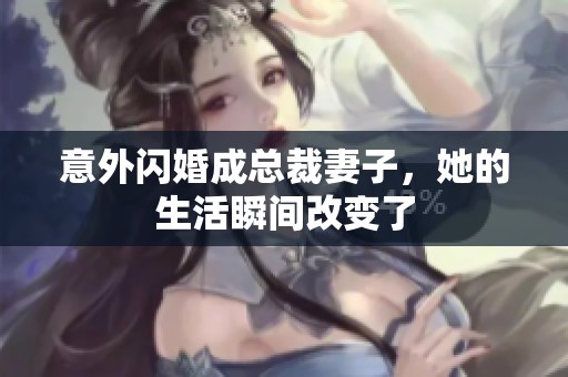 意外闪婚成总裁妻子，她的生活瞬间改变了
