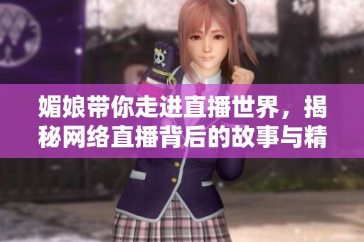 媚娘带你走进直播世界，揭秘网络直播背后的故事与精彩瞬间
