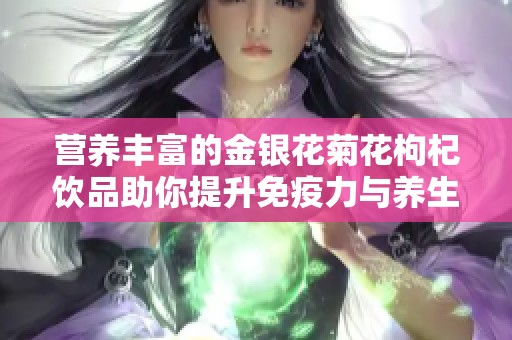 营养丰富的金银花菊花枸杞饮品助你提升免疫力与养生效果