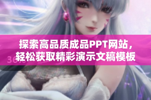 探索高品质成品PPT网站，轻松获取精彩演示文稿模板