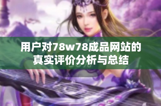 用户对78w78成品网站的真实评价分析与总结