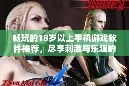 畅玩的18岁以上手机游戏软件推荐，尽享刺激与乐趣的游戏体验