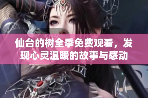 仙台的树全季免费观看，发现心灵温暖的故事与感动