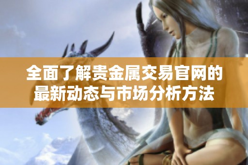 全面了解贵金属交易官网的最新动态与市场分析方法
