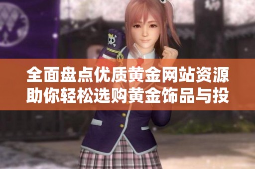 全面盘点优质黄金网站资源助你轻松选购黄金饰品与投资