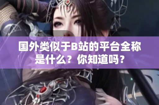 国外类似于B站的平台全称是什么？你知道吗？