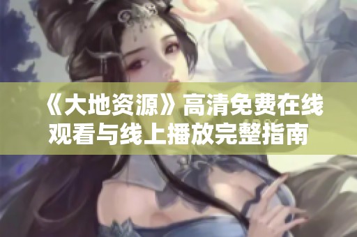 《大地资源》高清免费在线观看与线上播放完整指南