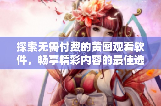 探索无需付费的黄图观看软件，畅享精彩内容的最佳选择