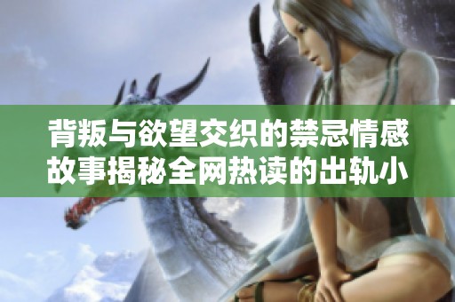 背叛与欲望交织的禁忌情感故事揭秘全网热读的出轨小说