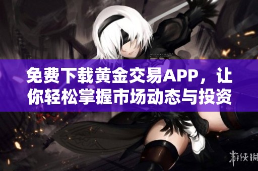 免费下载黄金交易APP，让你轻松掌握市场动态与投资机会