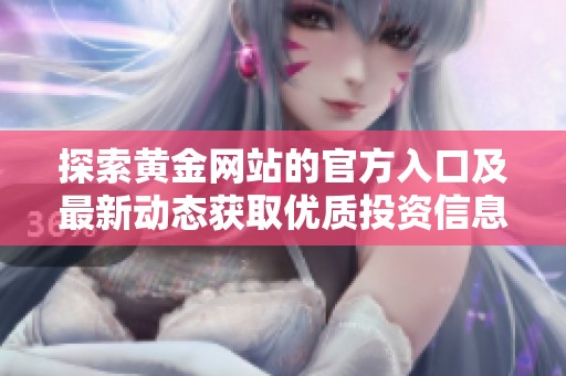 探索黄金网站的官方入口及最新动态获取优质投资信息