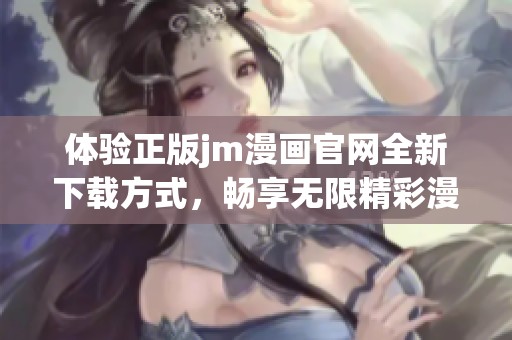 体验正版jm漫画官网全新下载方式，畅享无限精彩漫画内容
