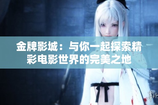 金牌影城：与你一起探索精彩电影世界的完美之地