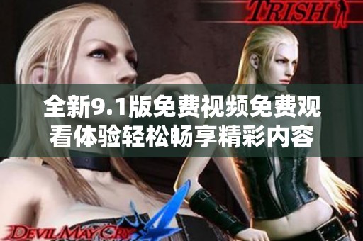 全新9.1版免费视频免费观看体验轻松畅享精彩内容