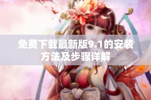 免费下载最新版9.1的安装方法及步骤详解