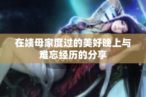 在姨母家度过的美好晚上与难忘经历的分享