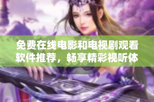 免费在线电影和电视剧观看软件推荐，畅享精彩视听体验