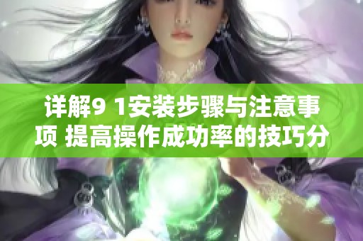 详解9 1安装步骤与注意事项 提高操作成功率的技巧分享