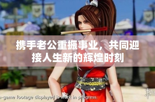 携手老公重振事业，共同迎接人生新的辉煌时刻