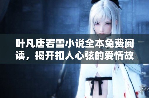 叶凡唐若雪小说全本免费阅读，揭开扣人心弦的爱情故事！