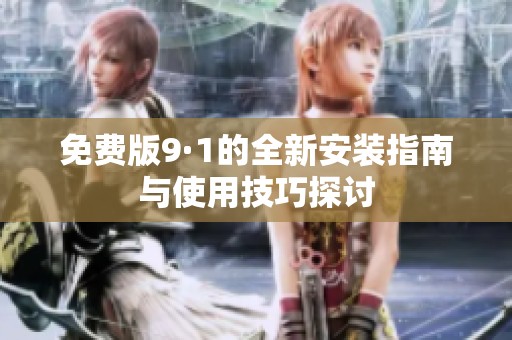 免费版9·1的全新安装指南与使用技巧探讨