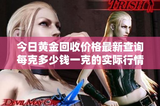 今日黄金回收价格最新查询每克多少钱一克的实际行情分析