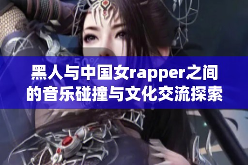 黑人与中国女rapper之间的音乐碰撞与文化交流探索