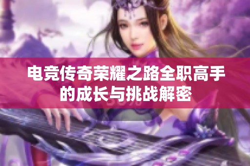 电竞传奇荣耀之路全职高手的成长与挑战解密
