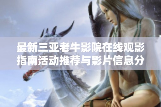 最新三亚老牛影院在线观影指南活动推荐与影片信息分享