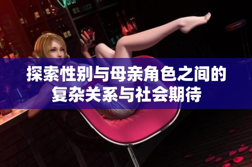 探索性别与母亲角色之间的复杂关系与社会期待