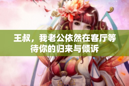 王叔，我老公依然在客厅等待你的归来与倾诉