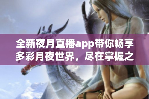 全新夜月直播app带你畅享多彩月夜世界，尽在掌握之中