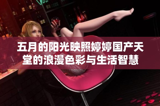 五月的阳光映照婷婷国产天堂的浪漫色彩与生活智慧