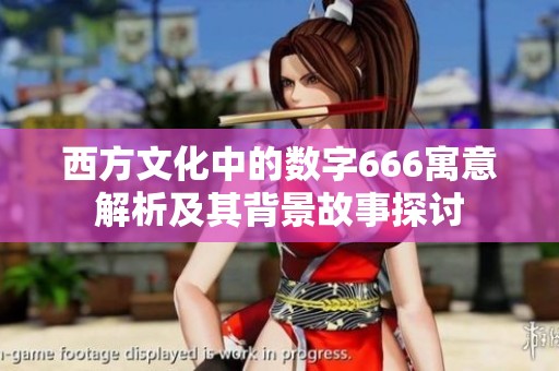 西方文化中的数字666寓意解析及其背景故事探讨