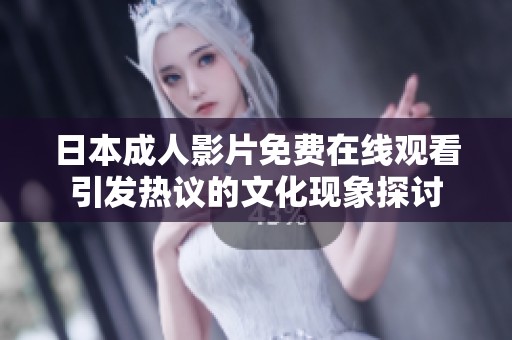 日本成人影片免费在线观看引发热议的文化现象探讨
