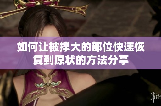 如何让被撑大的部位快速恢复到原状的方法分享