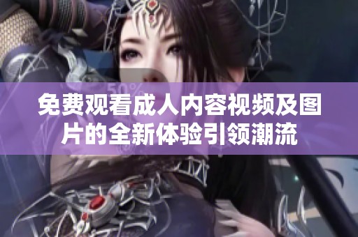 免费观看成人内容视频及图片的全新体验引领潮流