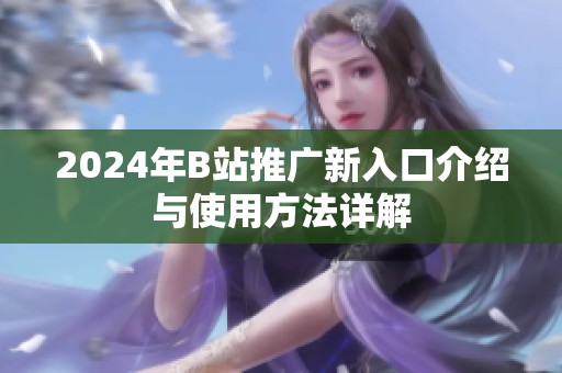 2024年B站推广新入口介绍与使用方法详解