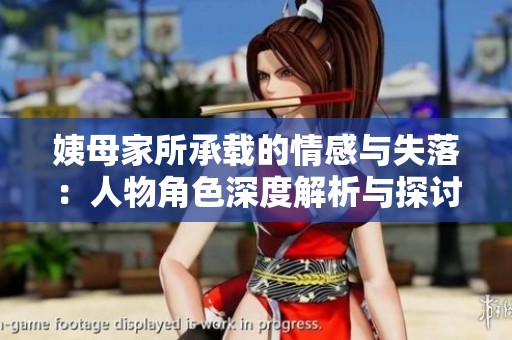 姨母家所承载的情感与失落：人物角色深度解析与探讨